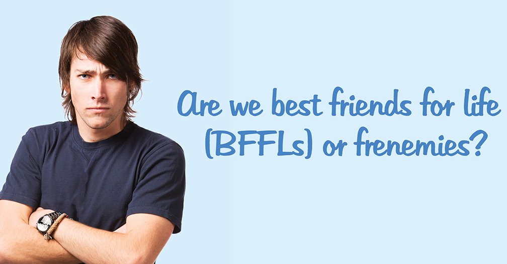 Are we best friends for life or frenemies?