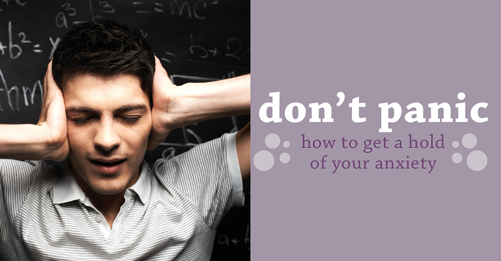 Don't panic: How to get a hold of your anxiety