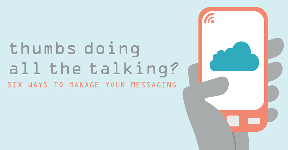 Thumbs doing all the talking?: Six ways to manage your messaging